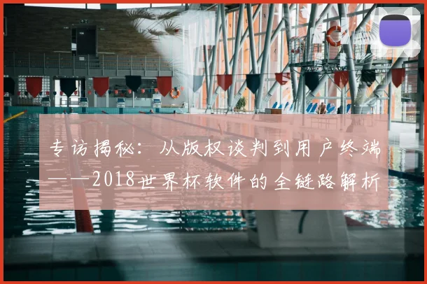 专访揭秘:从版权谈判到用户终端——2018世界杯软件的全链路解析