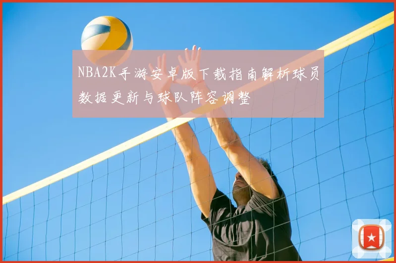 NBA2K手游安卓版下载指南解析球员数据更新与球队阵容调整