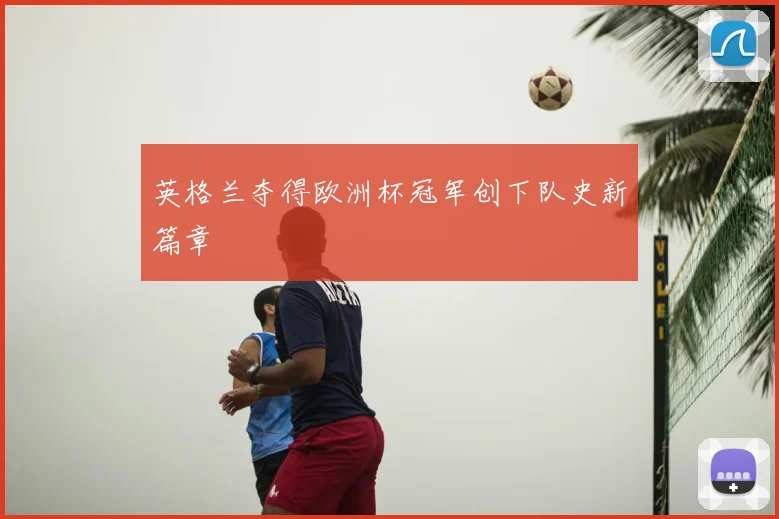 英格兰夺得欧洲杯冠军创下队史新篇章