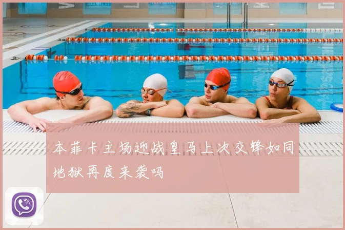 本菲卡主场迎战皇马上次交锋如同地狱再度来袭吗