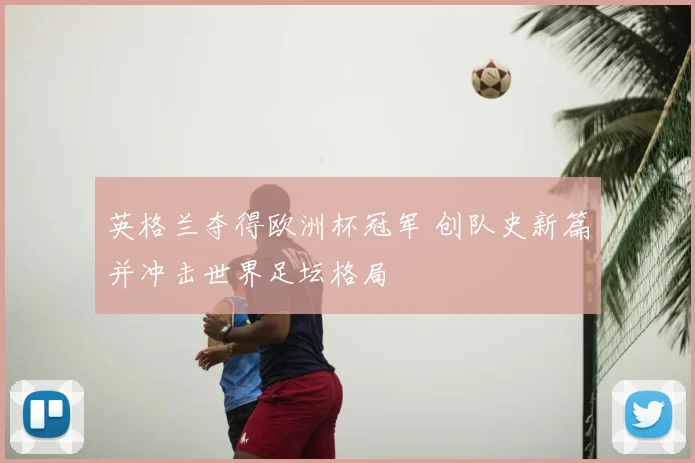 英格兰夺得欧洲杯冠军 创队史新篇并冲击世界足坛格局