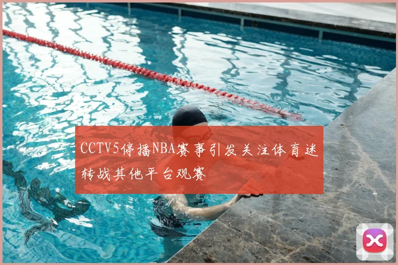 CCTV5停播NBA赛事引发关注体育迷转战其他平台观赛