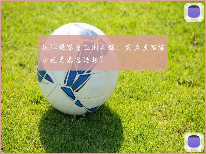 从12强赛看亚洲足球:实力差距缩小还是悬念迭起?