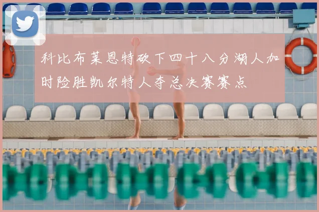 科比布莱恩特砍下四十八分湖人加时险胜凯尔特人夺总决赛赛点