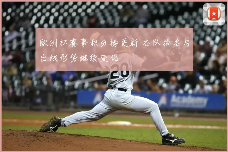 欧洲杯赛事积分榜更新 各队排名与出线形势继续变化