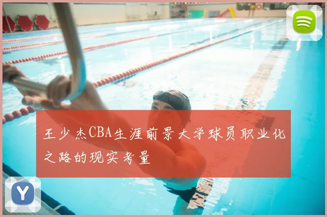 王少杰CBA生涯前景大学球员职业化之路的现实考量