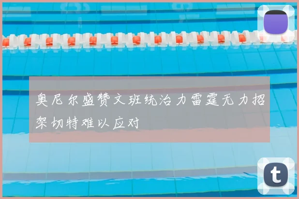 奥尼尔盛赞文班统治力雷霆无力招架切特难以应对
