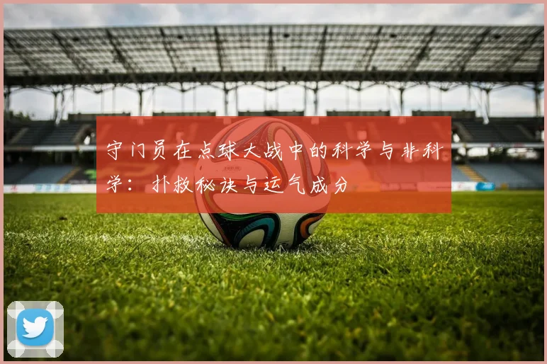 守门员在点球大战中的科学与非科学:扑救秘诀与运气成分