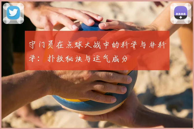 守门员在点球大战中的科学与非科学：扑救秘诀与运气成分
