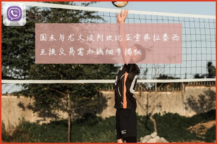 国米与尤文谈判坎比亚索弗拉泰西互换交易需加钱细节揭秘