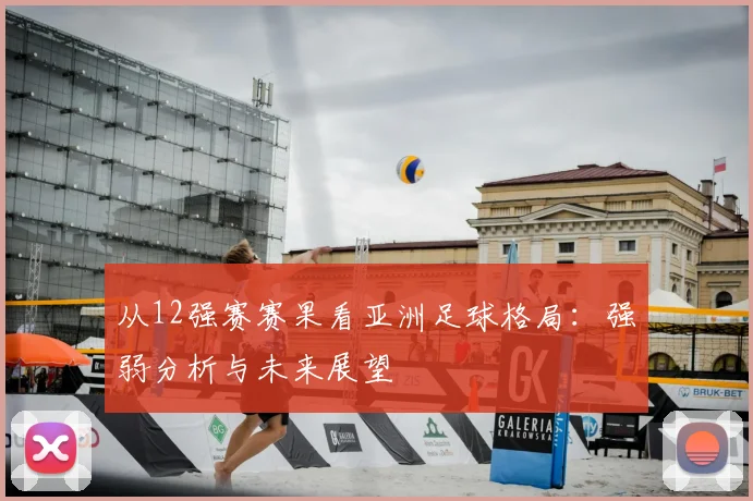 从12强赛赛果看亚洲足球格局：强弱分析与未来展望