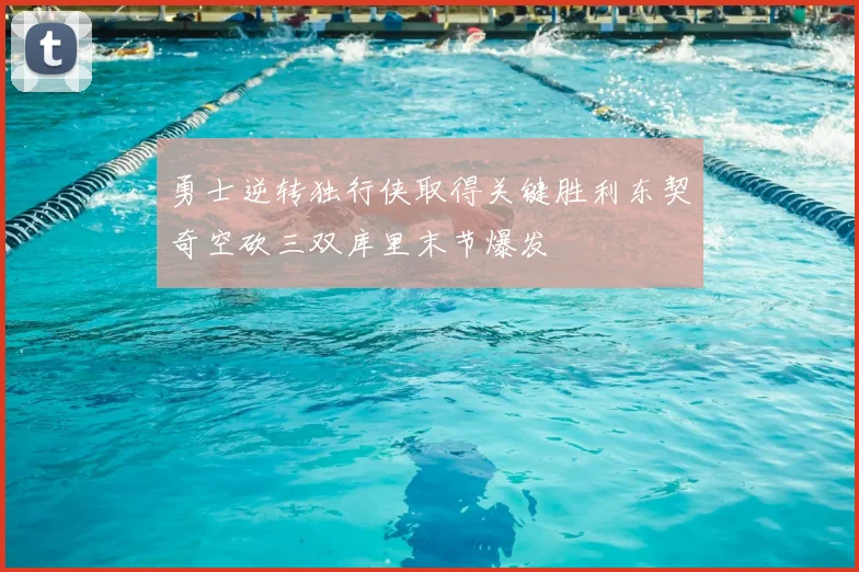 勇士逆转独行侠取得关键胜利东契奇空砍三双库里末节爆发