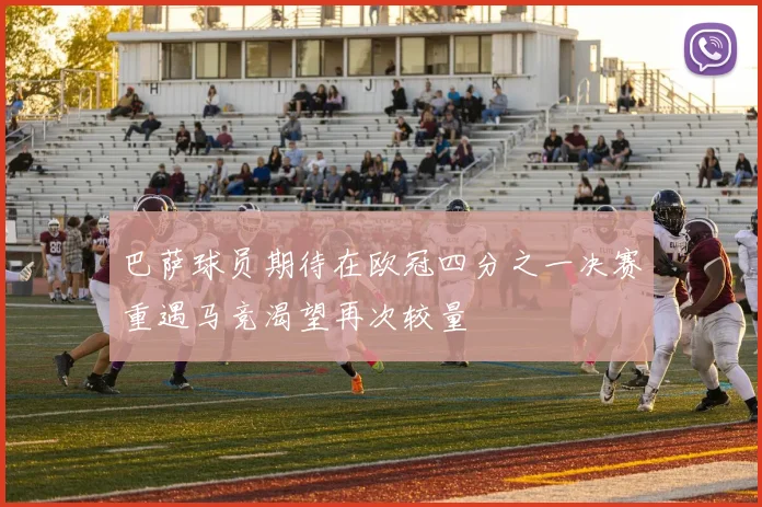 巴萨球员期待在欧冠四分之一决赛重遇马竞渴望再次较量