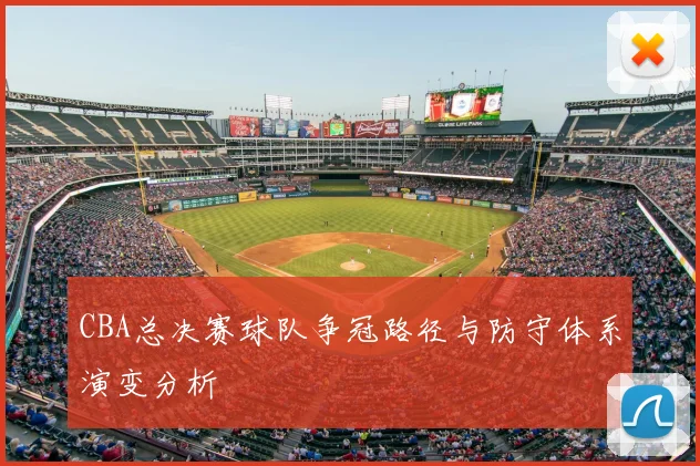 CBA总决赛球队争冠路径与防守体系演变分析