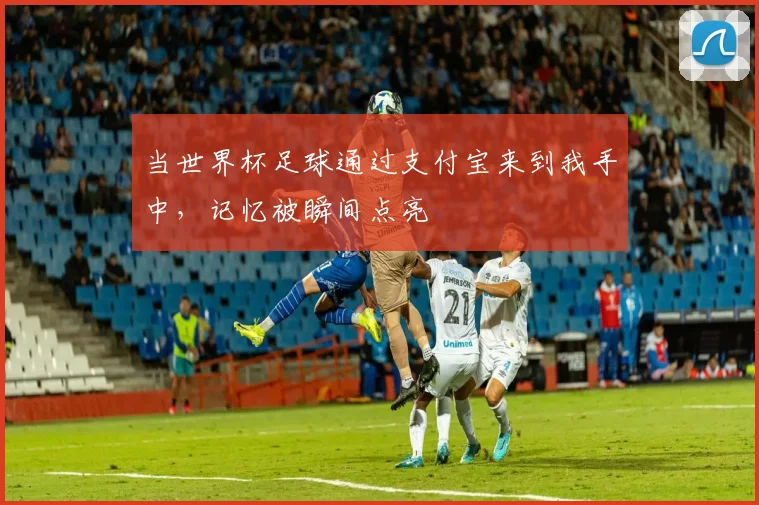 当世界杯足球通过支付宝来到我手中，记忆被瞬间点亮