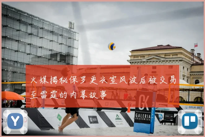 火媒揭秘保罗更衣室风波后被交易至雷霆的内幕故事
