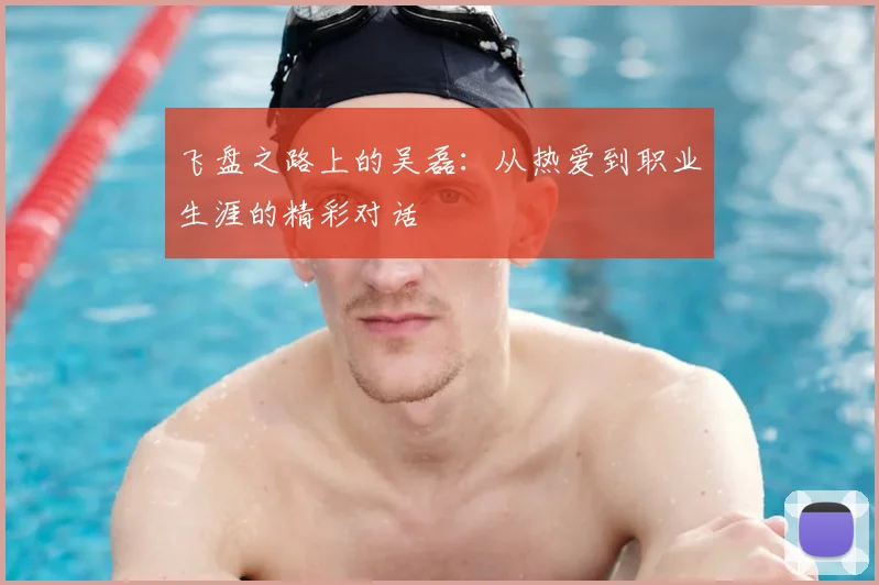 飞盘之路上的吴磊:从热爱到职业生涯的精彩对话