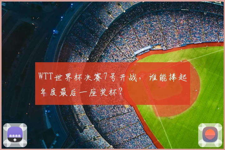 WTT世界杯决赛7号开战，谁能捧起年度最后一座奖杯？