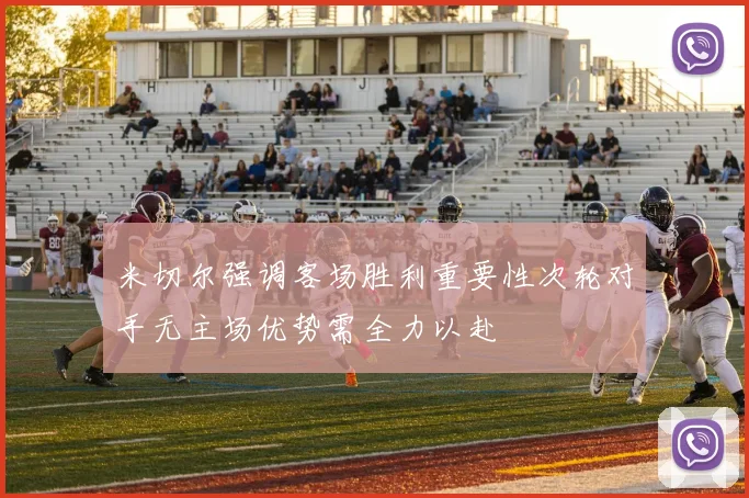 米切尔强调客场胜利重要性次轮对手无主场优势需全力以赴