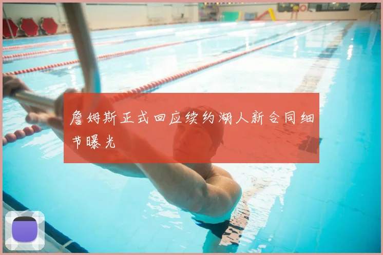 詹姆斯正式回应续约湖人新合同细节曝光