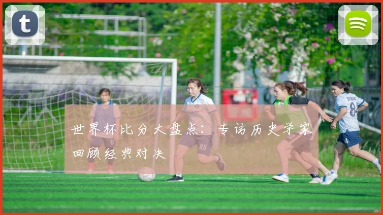 世界杯比分大盘点:专访历史学家回顾经典对决