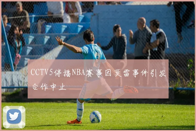 CCTV5停播NBA赛事因莫雷事件引发合作中止