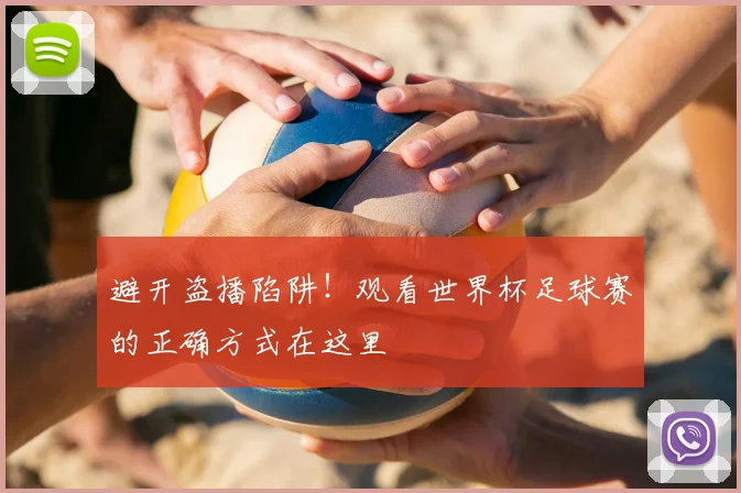 避开盗播陷阱！观看世界杯足球赛的正确方式在这里