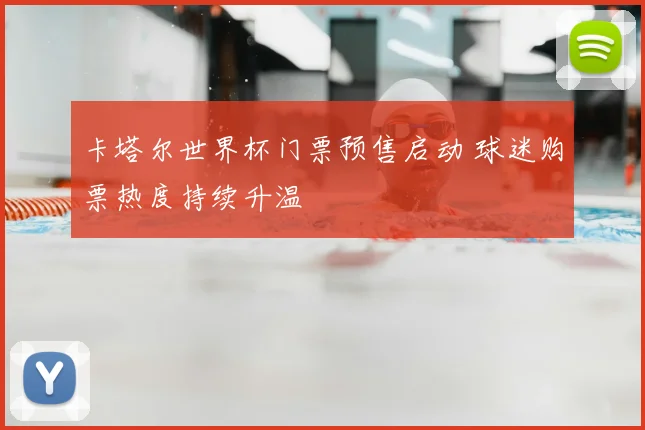 卡塔尔世界杯门票预售启动 球迷购票热度持续升温