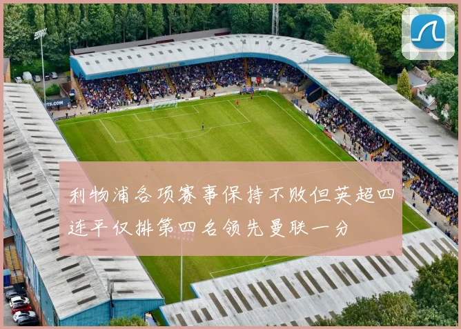 利物浦各项赛事保持不败但英超四连平仅排第四名领先曼联一分
