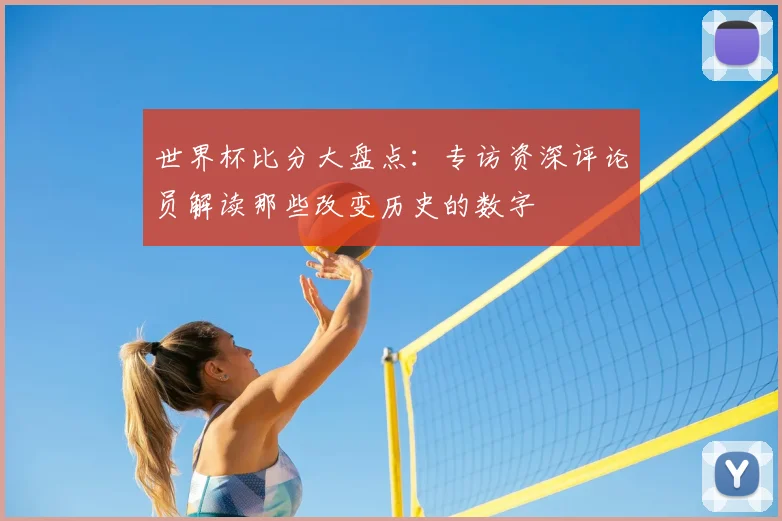 世界杯比分大盘点:专访资深评论员解读那些改变历史的数字