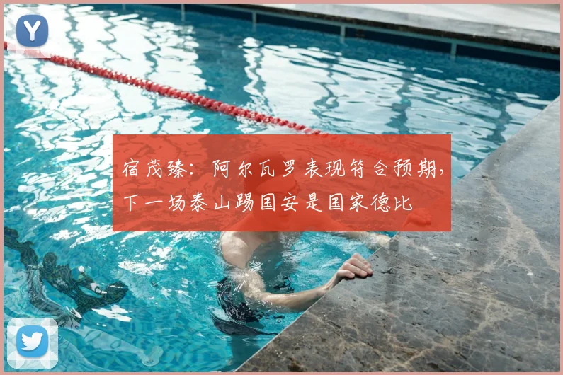 宿茂臻：阿尔瓦罗表现符合预期，下一场泰山踢国安是国家德比