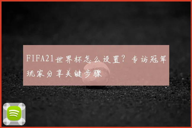 FIFA21世界杯怎么设置？专访冠军玩家分享关键步骤
