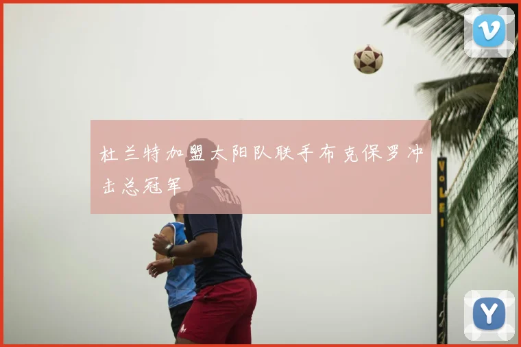 杜兰特加盟太阳队联手布克保罗冲击总冠军