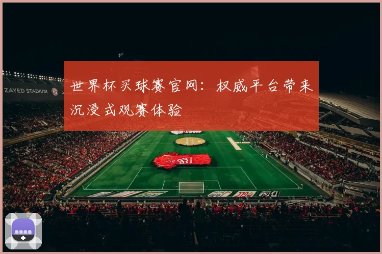 世界杯买球赛官网:权威平台带来沉浸式观赛体验