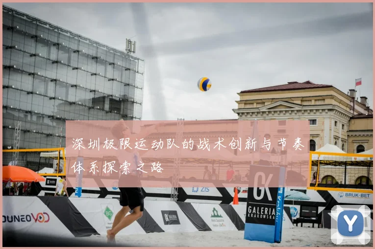 深圳极限运动队的战术创新与节奏体系探索之路