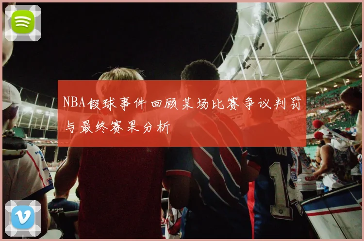 NBA假球事件回顾某场比赛争议判罚与最终赛果分析