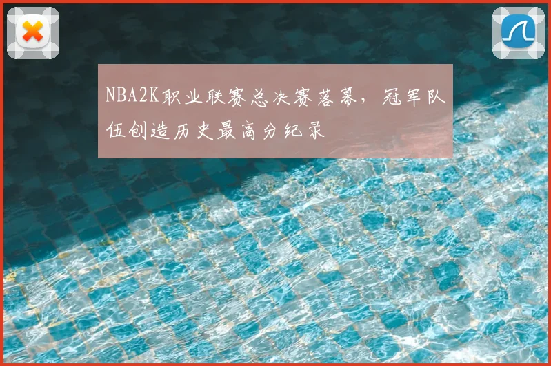 NBA2K职业联赛总决赛落幕,冠军队伍创造历史最高分纪录