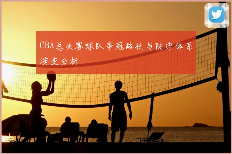 CBA总决赛球队争冠路径与防守体系演变分析