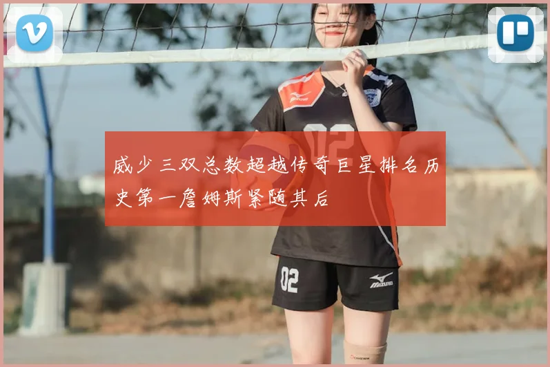 威少三双总数超越传奇巨星排名历史第一詹姆斯紧随其后