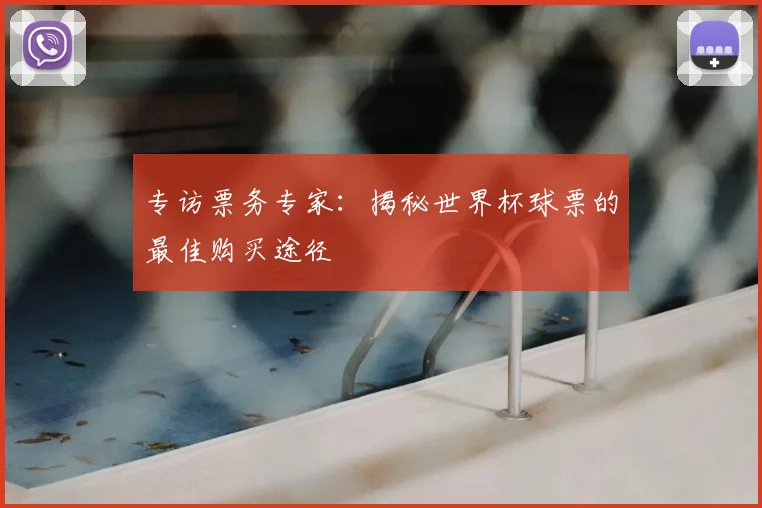 专访票务专家：揭秘世界杯球票的最佳购买途径