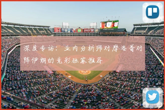 深度专访：业内分析师对摩洛哥对阵伊朗的竞彩独家推荐