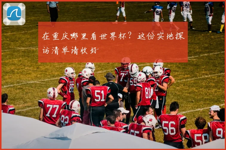 在重庆哪里看世界杯？这份实地探访清单请收好