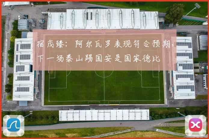 宿茂臻:阿尔瓦罗表现符合预期,下一场泰山踢国安是国家德比