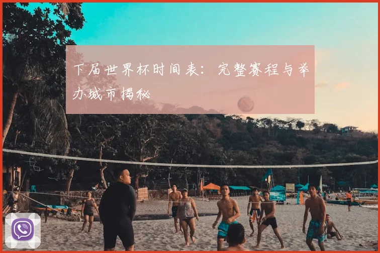 下届世界杯时间表：完整赛程与举办城市揭秘