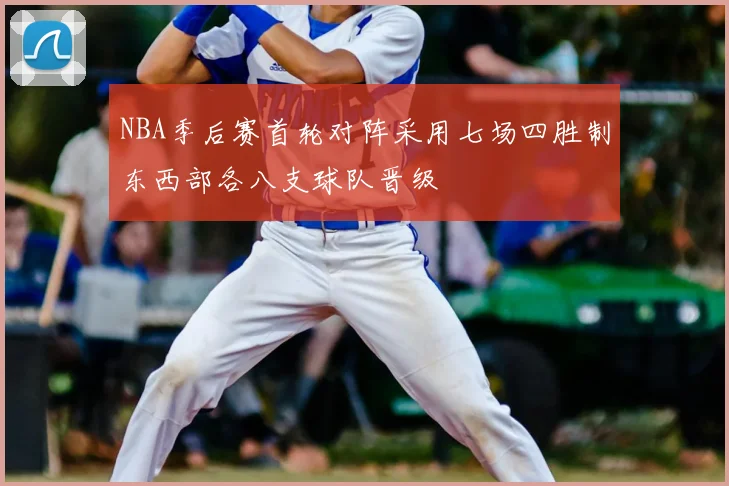 NBA季后赛首轮对阵采用七场四胜制东西部各八支球队晋级
