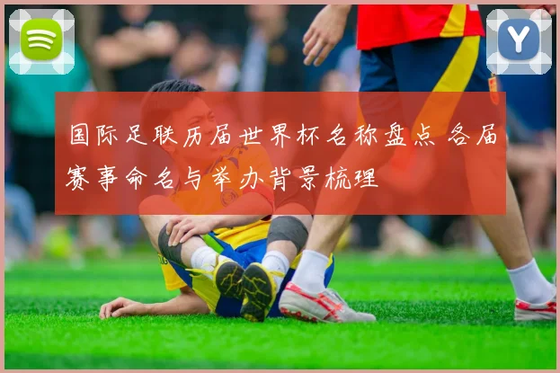 国际足联历届世界杯名称盘点 各届赛事命名与举办背景梳理