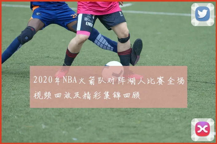 2020年NBA火箭队对阵湖人比赛全场视频回放及精彩集锦回顾
