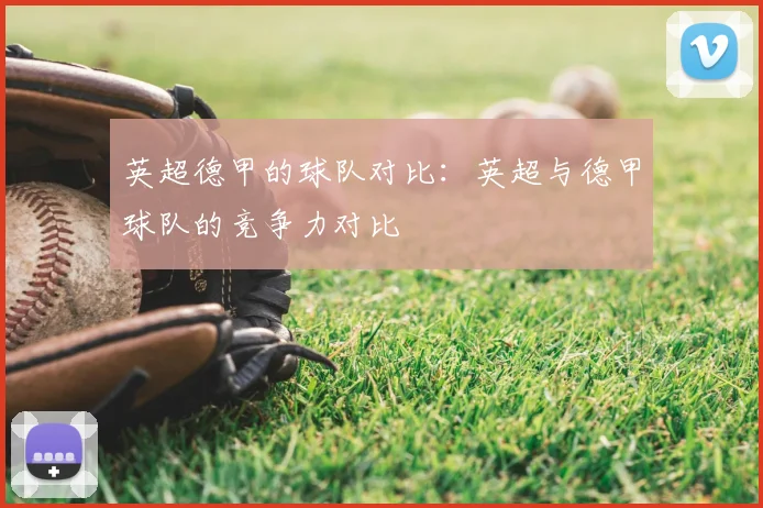 英超德甲的球队对比：英超与德甲球队的竞争力对比
