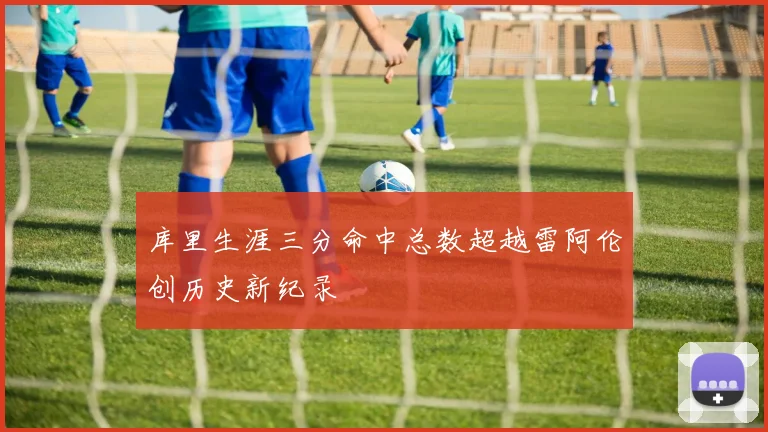 库里生涯三分命中总数超越雷阿伦创历史新纪录