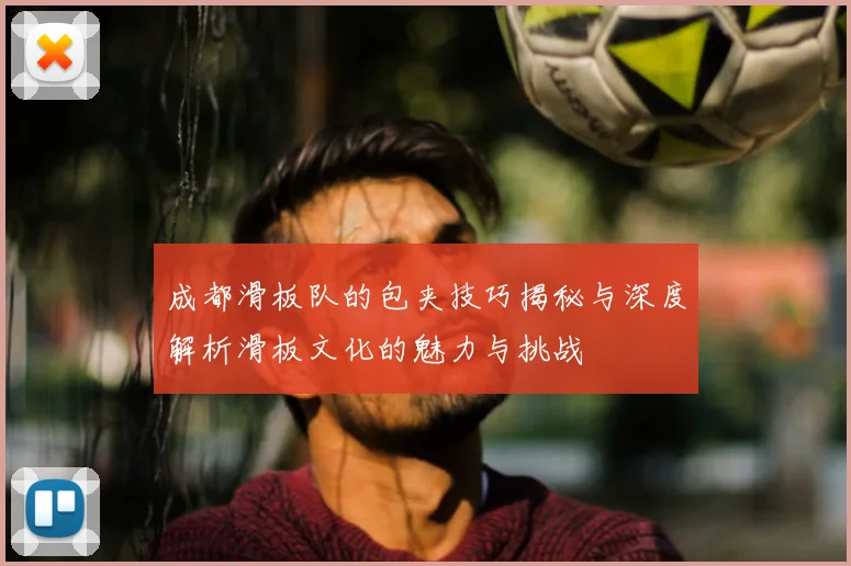 成都滑板队的包夹技巧揭秘与深度解析滑板文化的魅力与挑战